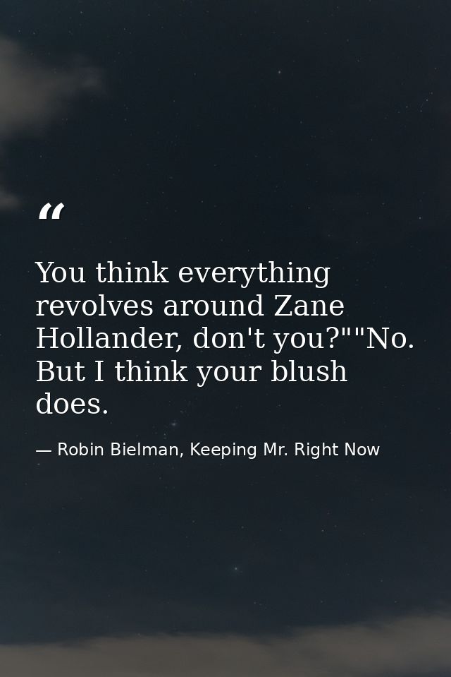 You think everything revolves around Zane Hollander, don't you?""No. But I think your blush does. — Robin Bielman, Keeping Mr. Right Now