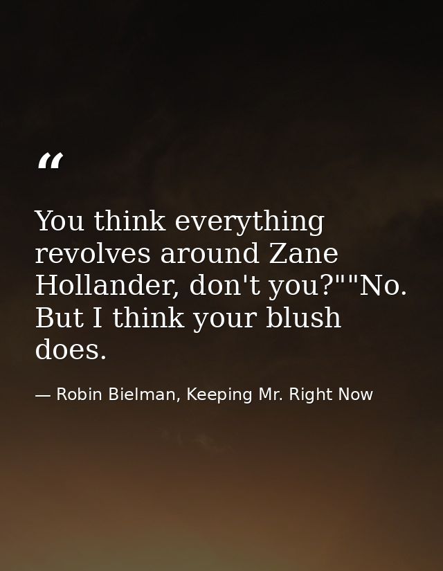 You think everything revolves around Zane Hollander, don't you?""No. But I think your blush does. — Robin Bielman, Keeping Mr. Right Now