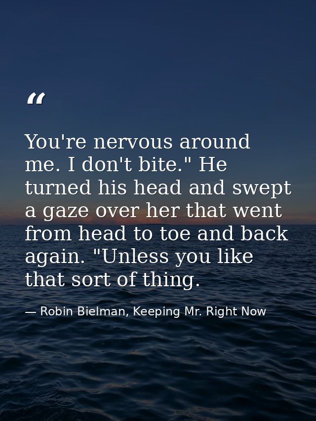 You're nervous around me. I don't bite." He turned his head and swept a gaze over her that went from head to toe and bac — Robin Bielman, Keeping Mr. Right Now