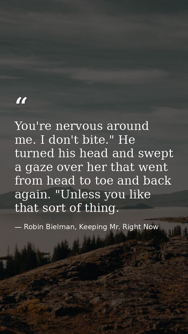 You're nervous around me. I don't bite." He turned his head and swept a gaze over her that went from head to toe and bac — Robin Bielman, Keeping Mr. Right Now