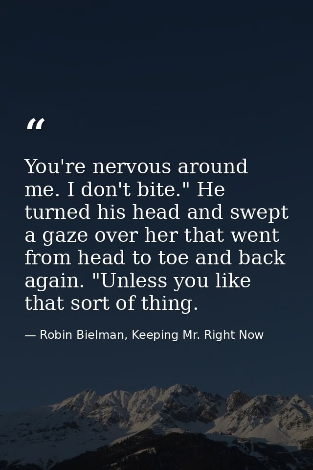 You're nervous around me. I don't bite." He turned his head and swept a gaze over her that went from head to toe and bac — Robin Bielman, Keeping Mr. Right Now