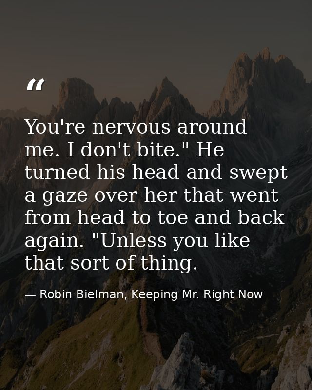 You're nervous around me. I don't bite." He turned his head and swept a gaze over her that went from head to toe and bac — Robin Bielman, Keeping Mr. Right Now