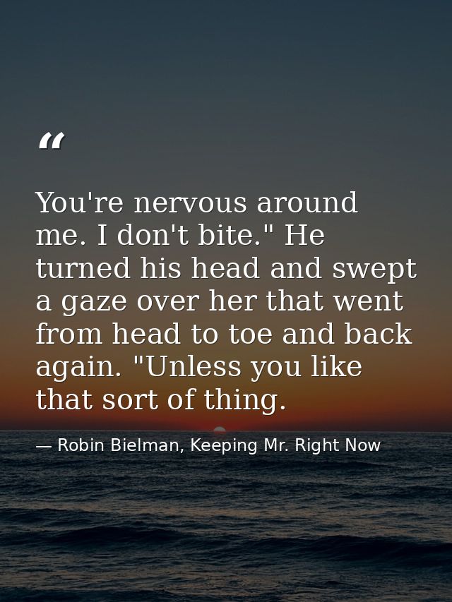 You're nervous around me. I don't bite." He turned his head and swept a gaze over her that went from head to toe and bac — Robin Bielman, Keeping Mr. Right Now