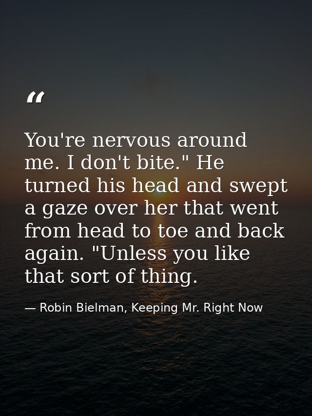 You're nervous around me. I don't bite." He turned his head and swept a gaze over her that went from head to toe and bac — Robin Bielman, Keeping Mr. Right Now
