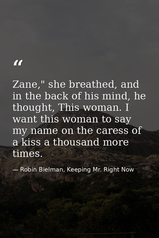 Zane," she breathed, and in the back of his mind, he thought, This woman. I want this woman to say my name on the caress — Robin Bielman, Keeping Mr. Right Now
