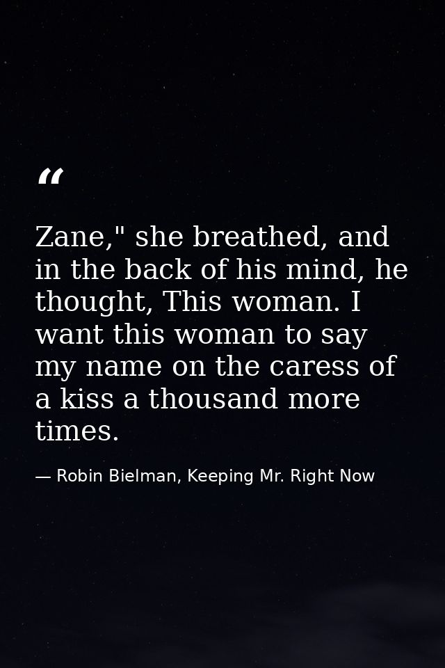 Zane," she breathed, and in the back of his mind, he thought, This woman. I want this woman to say my name on the caress — Robin Bielman, Keeping Mr. Right Now
