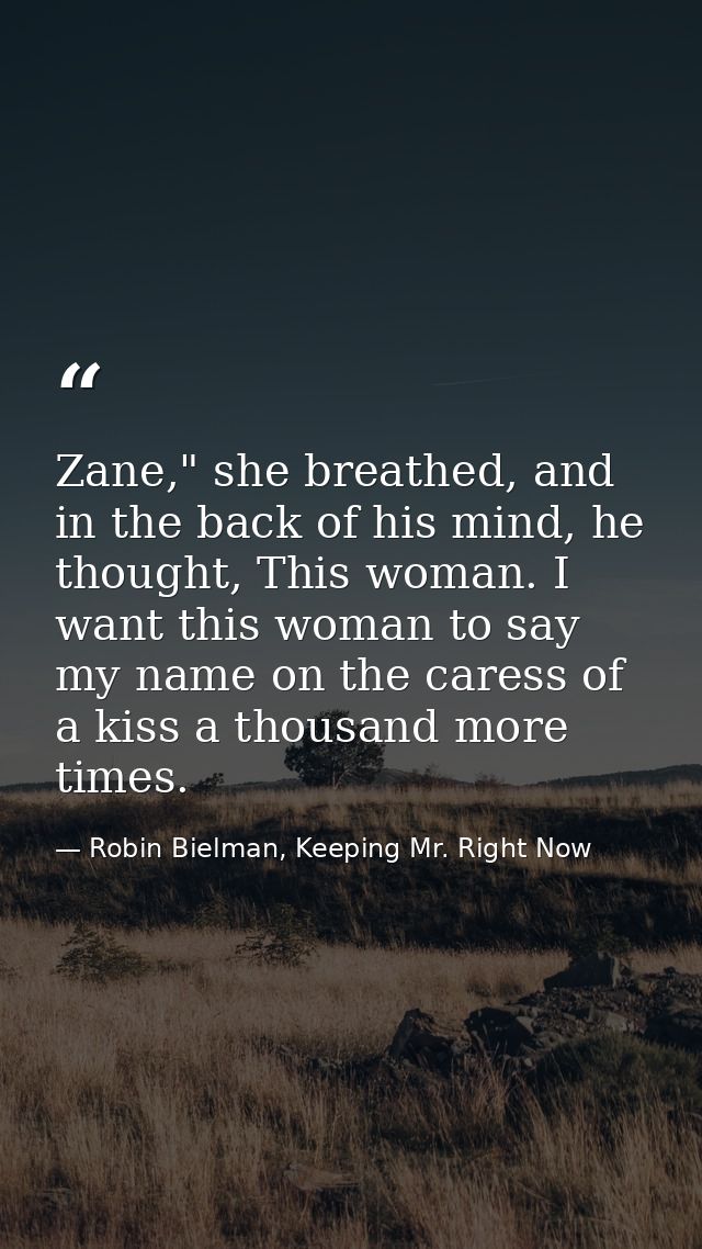 Zane," she breathed, and in the back of his mind, he thought, This woman. I want this woman to say my name on the caress — Robin Bielman, Keeping Mr. Right Now