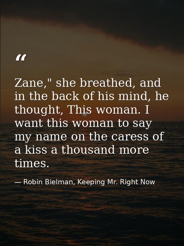 Zane," she breathed, and in the back of his mind, he thought, This woman. I want this woman to say my name on the caress — Robin Bielman, Keeping Mr. Right Now