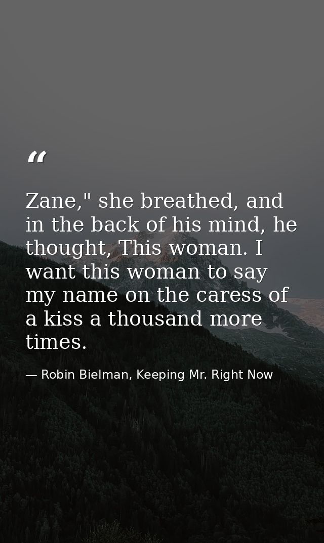 Zane," she breathed, and in the back of his mind, he thought, This woman. I want this woman to say my name on the caress — Robin Bielman, Keeping Mr. Right Now