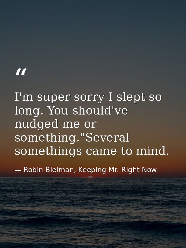 I'm super sorry I slept so long. You should've nudged me or something."Several somethings came to mind. — Robin Bielman, Keeping Mr. Right Now