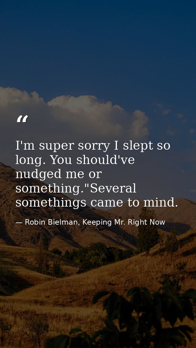 I'm super sorry I slept so long. You should've nudged me or something."Several somethings came to mind. — Robin Bielman, Keeping Mr. Right Now