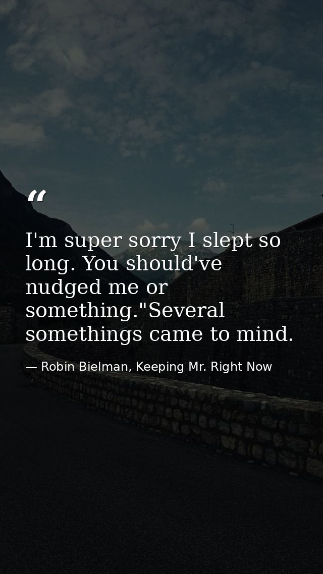 I'm super sorry I slept so long. You should've nudged me or something."Several somethings came to mind. — Robin Bielman, Keeping Mr. Right Now