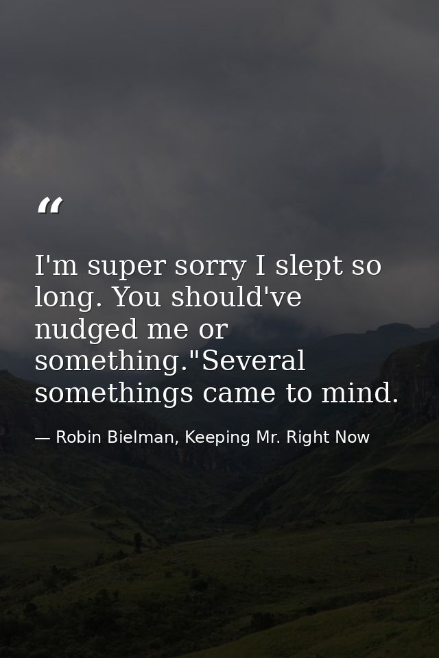 I'm super sorry I slept so long. You should've nudged me or something."Several somethings came to mind. — Robin Bielman, Keeping Mr. Right Now