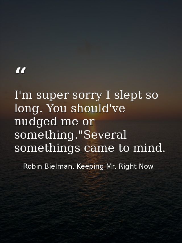 I'm super sorry I slept so long. You should've nudged me or something."Several somethings came to mind. — Robin Bielman, Keeping Mr. Right Now