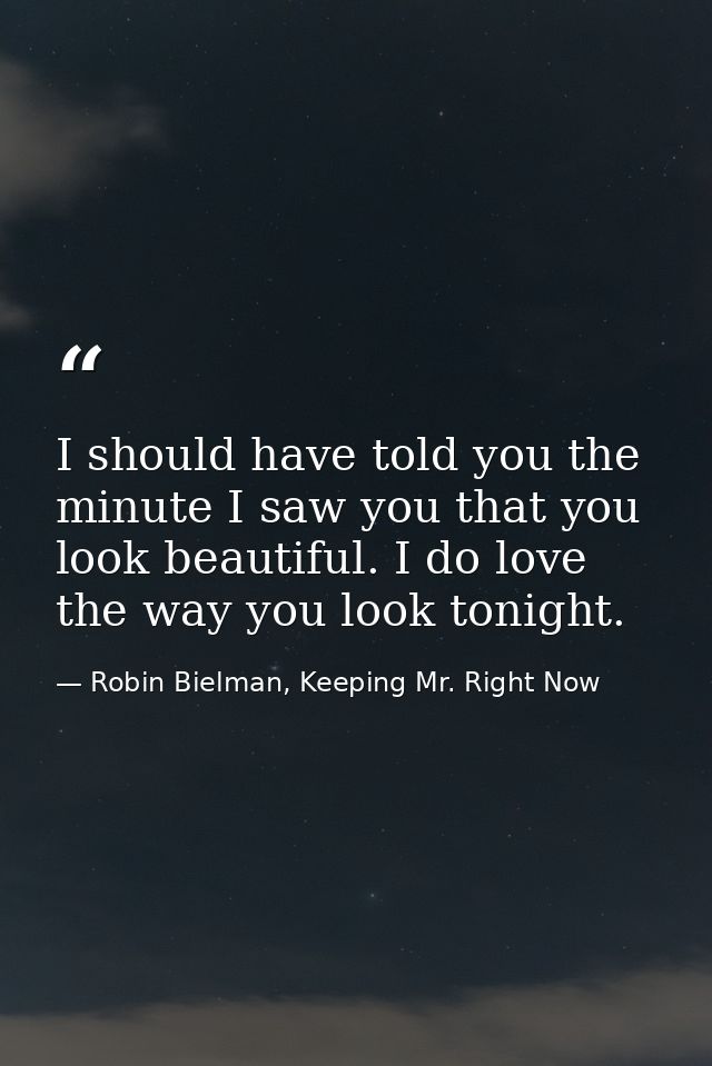 I should have told you the minute I saw you that you look beautiful. I do love the way you look tonight. — Robin Bielman, Keeping Mr. Right Now