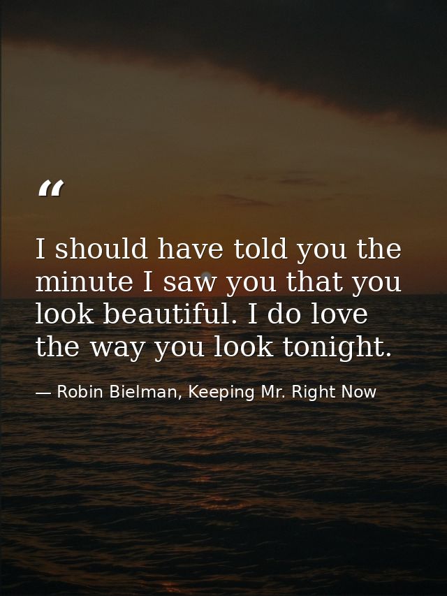I should have told you the minute I saw you that you look beautiful. I do love the way you look tonight. — Robin Bielman, Keeping Mr. Right Now