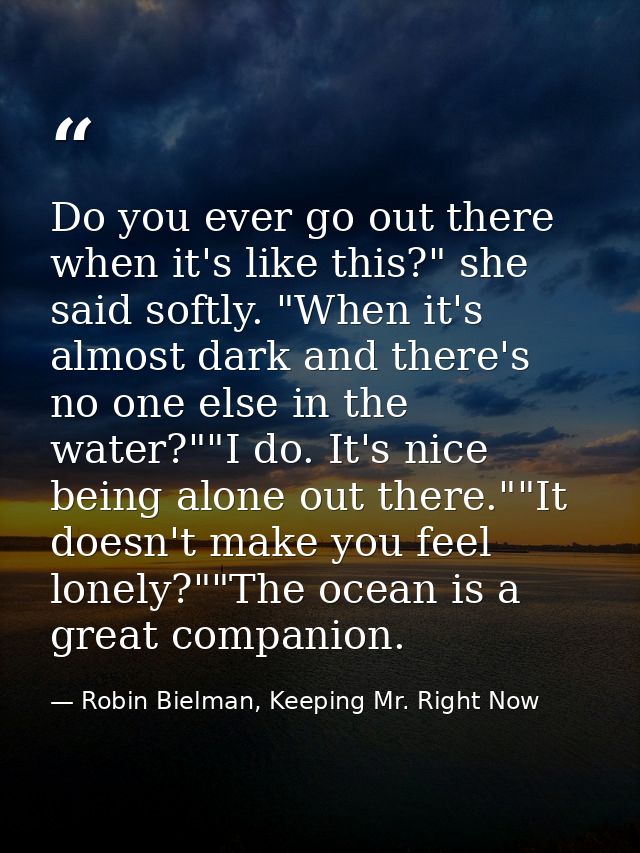 Do you ever go out there when it's like this?" she said softly. "When it's almost dark and there's no one else in the wa — Robin Bielman, Keeping Mr. Right Now