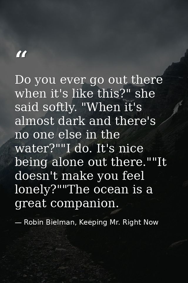 Do you ever go out there when it's like this?" she said softly. "When it's almost dark and there's no one else in the wa — Robin Bielman, Keeping Mr. Right Now