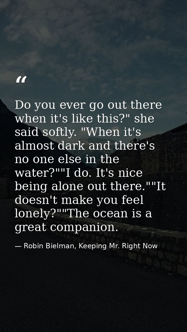 Do you ever go out there when it's like this?" she said softly. "When it's almost dark and there's no one else in the wa — Robin Bielman, Keeping Mr. Right Now