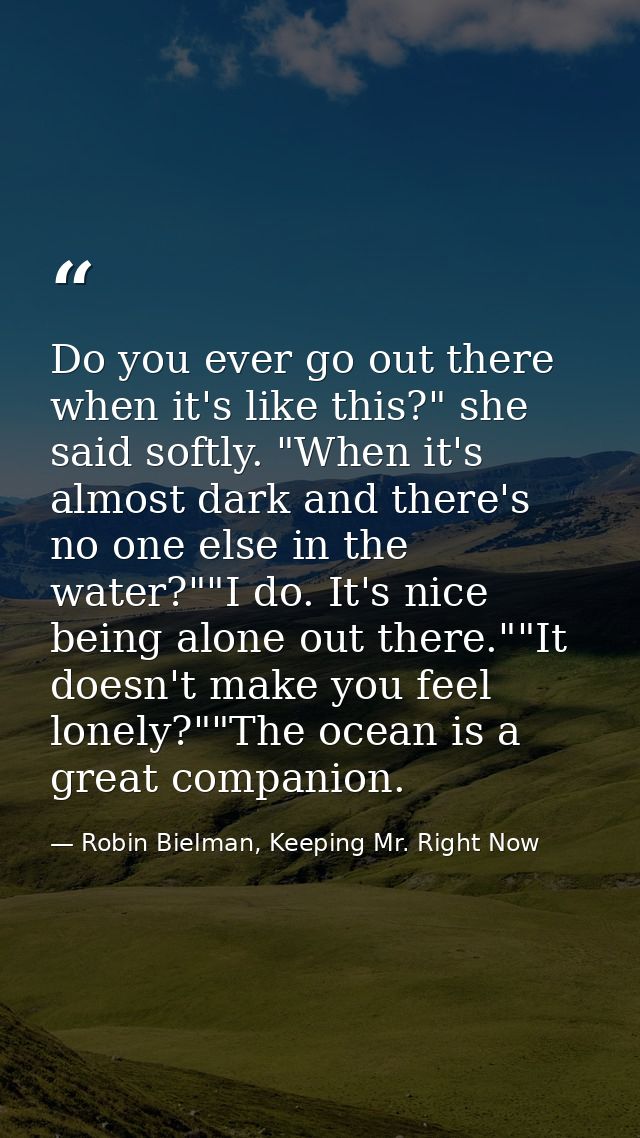 Do you ever go out there when it's like this?" she said softly. "When it's almost dark and there's no one else in the wa — Robin Bielman, Keeping Mr. Right Now
