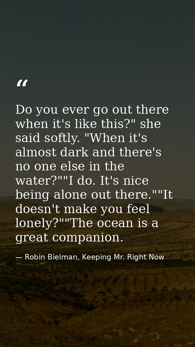 Do you ever go out there when it's like this?" she said softly. "When it's almost dark and there's no one else in the wa — Robin Bielman, Keeping Mr. Right Now