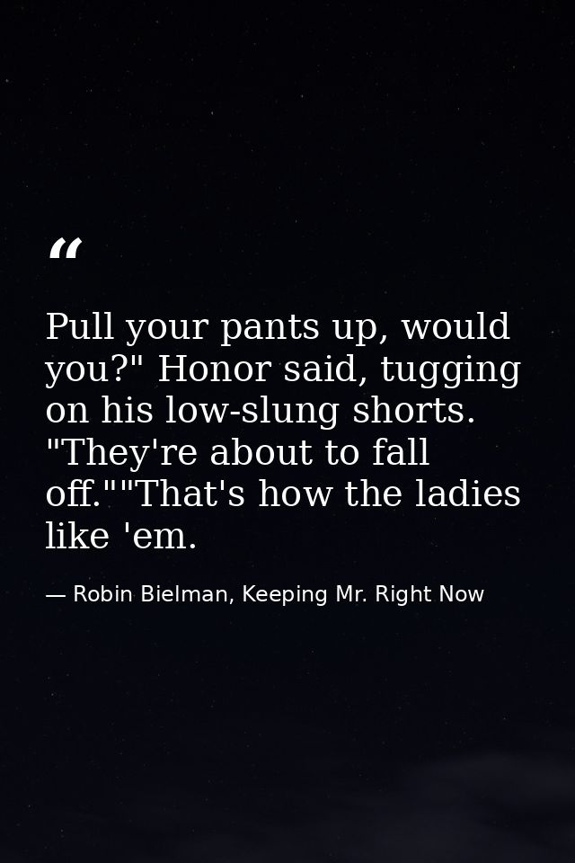 Pull your pants up, would you?" Honor said, tugging on his low-slung shorts. "They're about to fall off.""That's how the — Robin Bielman, Keeping Mr. Right Now