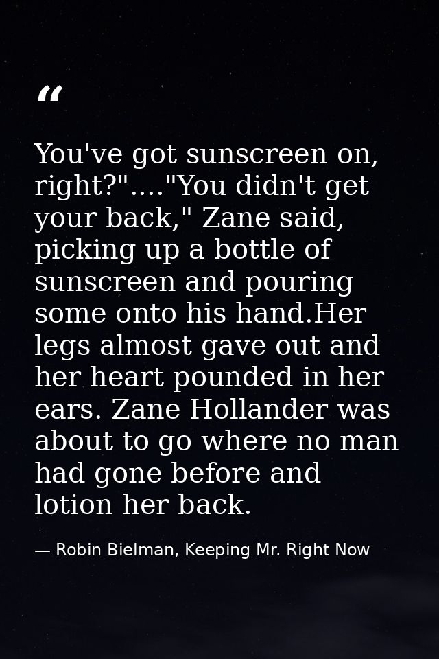 You've got sunscreen on, right?"...."You didn't get your back," Zane said, picking up a bottle of sunscreen and pouring  — Robin Bielman, Keeping Mr. Right Now