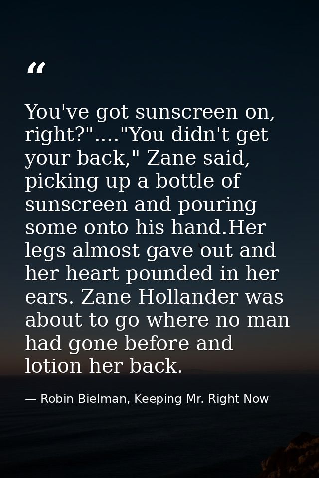 You've got sunscreen on, right?"...."You didn't get your back," Zane said, picking up a bottle of sunscreen and pouring  — Robin Bielman, Keeping Mr. Right Now