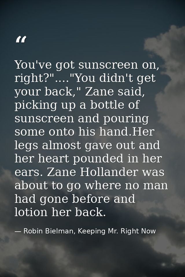 You've got sunscreen on, right?"...."You didn't get your back," Zane said, picking up a bottle of sunscreen and pouring  — Robin Bielman, Keeping Mr. Right Now