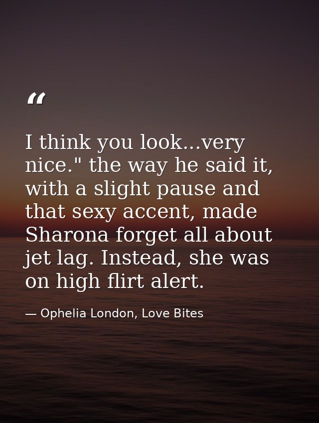 I think you look...very nice." the way he said it, with a slight pause and that sexy accent, made Sharona forget all abo — Ophelia London, Love Bites