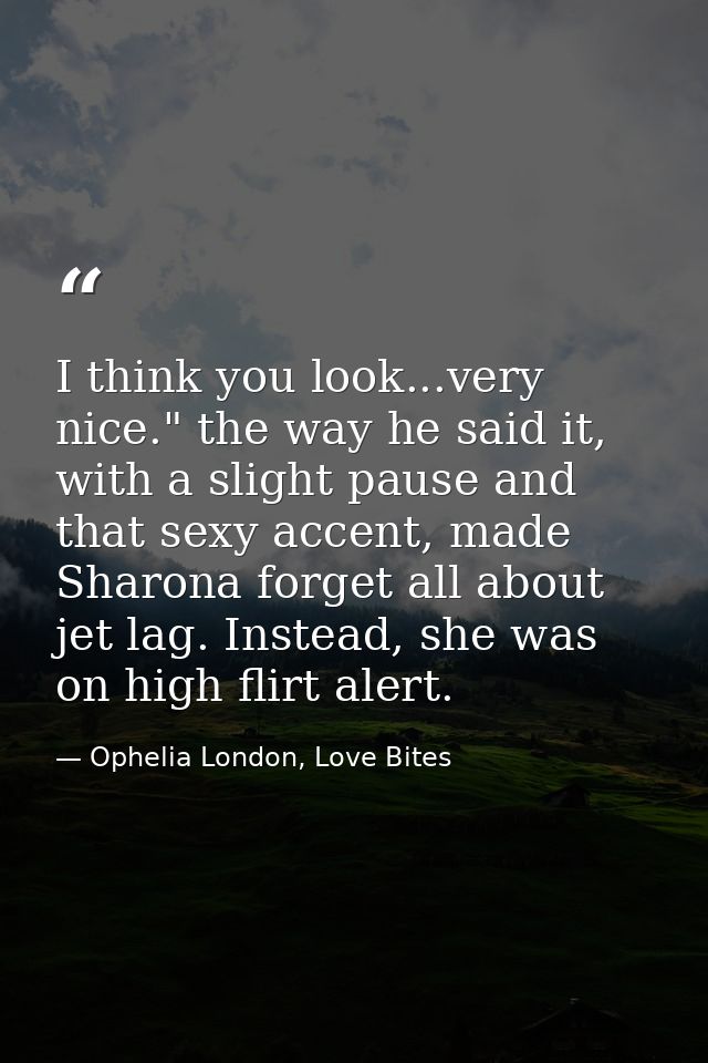 I think you look...very nice." the way he said it, with a slight pause and that sexy accent, made Sharona forget all abo — Ophelia London, Love Bites