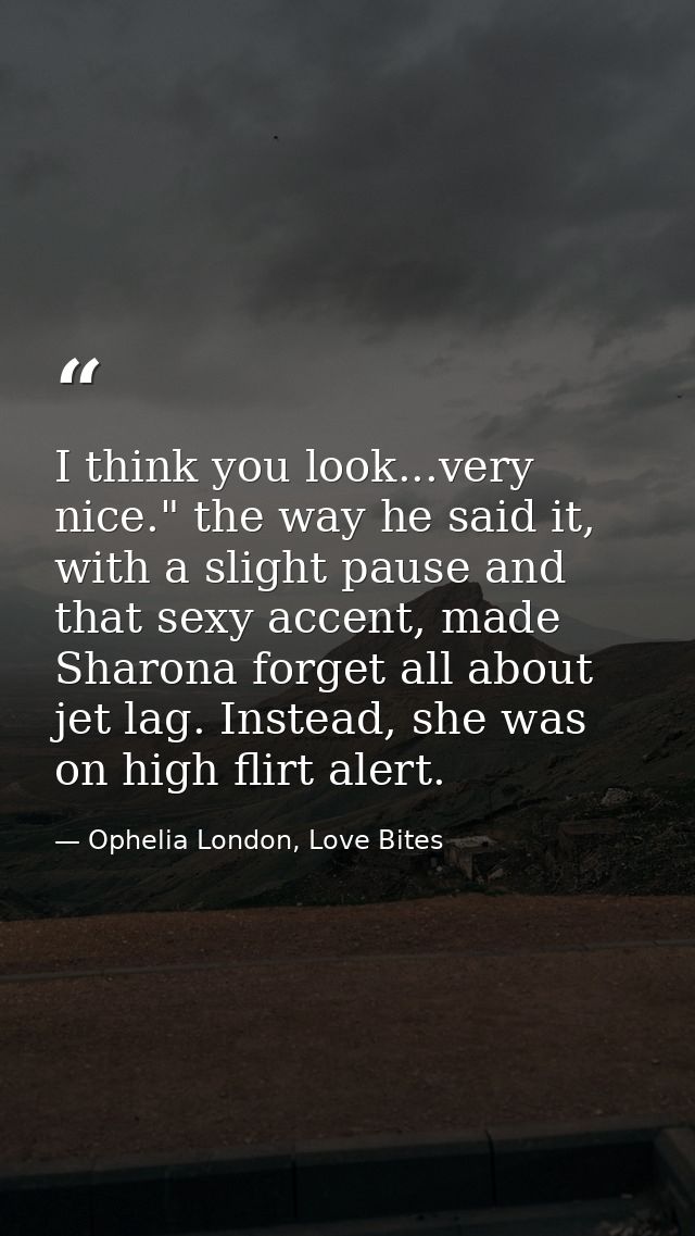 I think you look...very nice." the way he said it, with a slight pause and that sexy accent, made Sharona forget all abo — Ophelia London, Love Bites