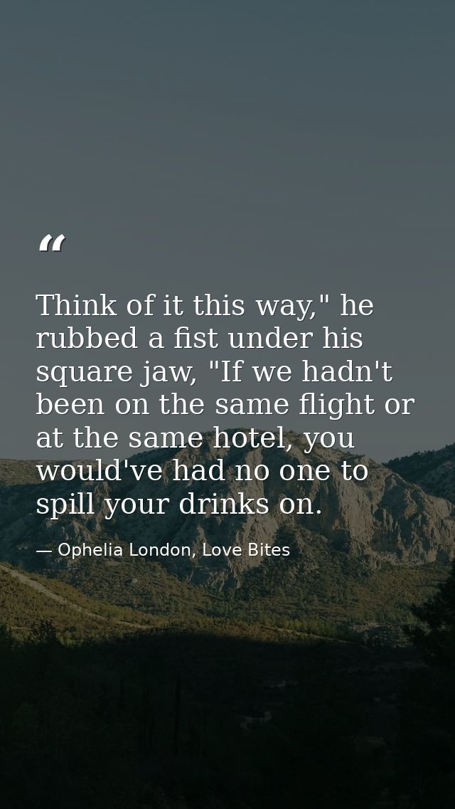 Think of it this way," he rubbed a fist under his square jaw, "If we hadn't been on the same flight or at the same hotel — Ophelia London, Love Bites