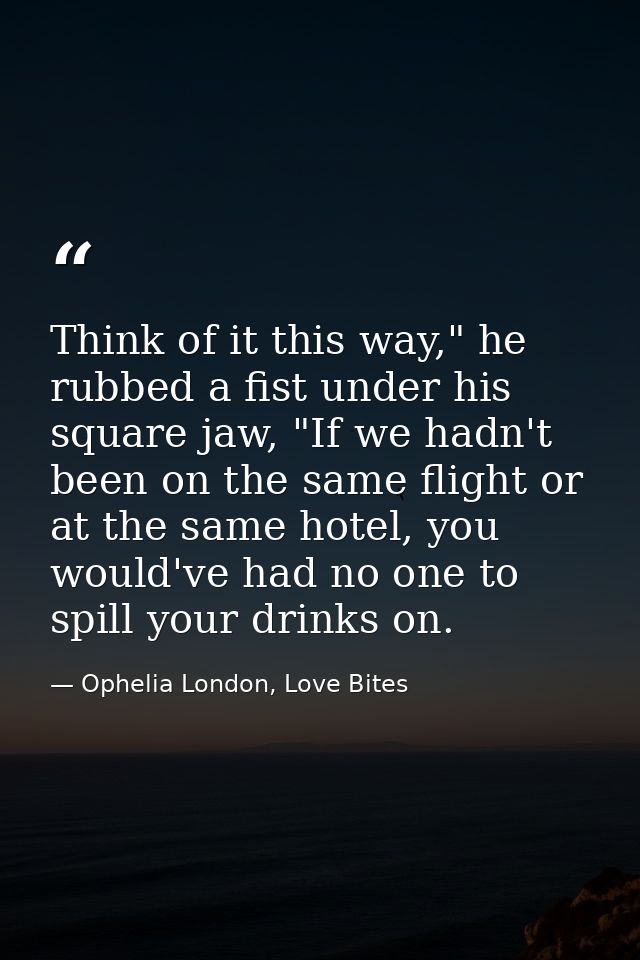 Think of it this way," he rubbed a fist under his square jaw, "If we hadn't been on the same flight or at the same hotel — Ophelia London, Love Bites