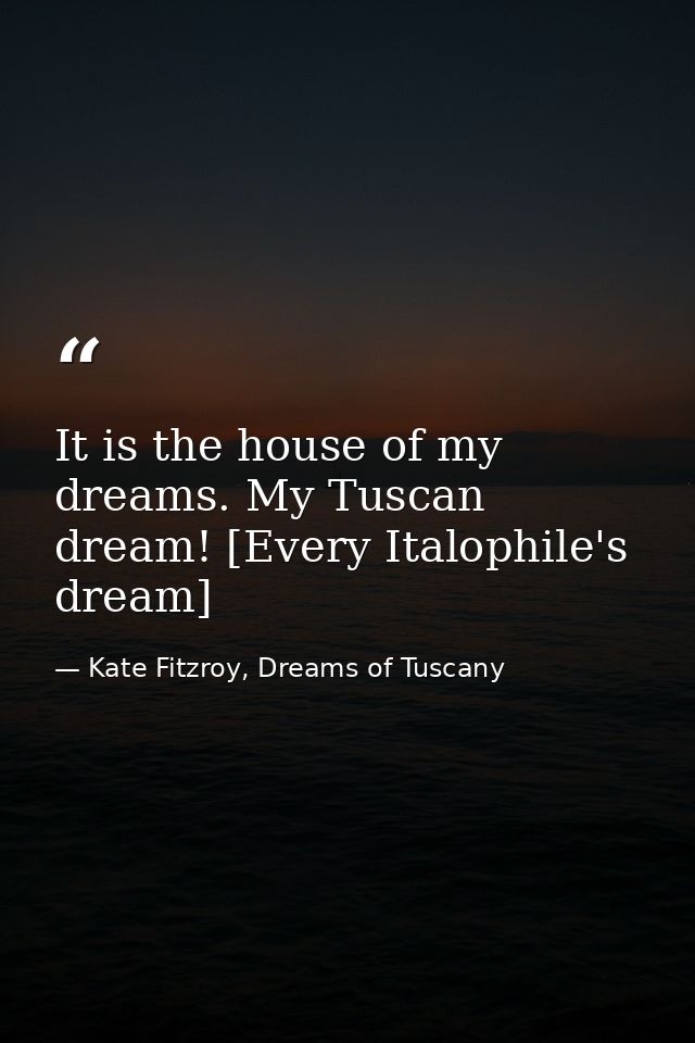 It is the house of my dreams. My Tuscan dream! [Every Italophile's dream] — Kate Fitzroy, Dreams of Tuscany