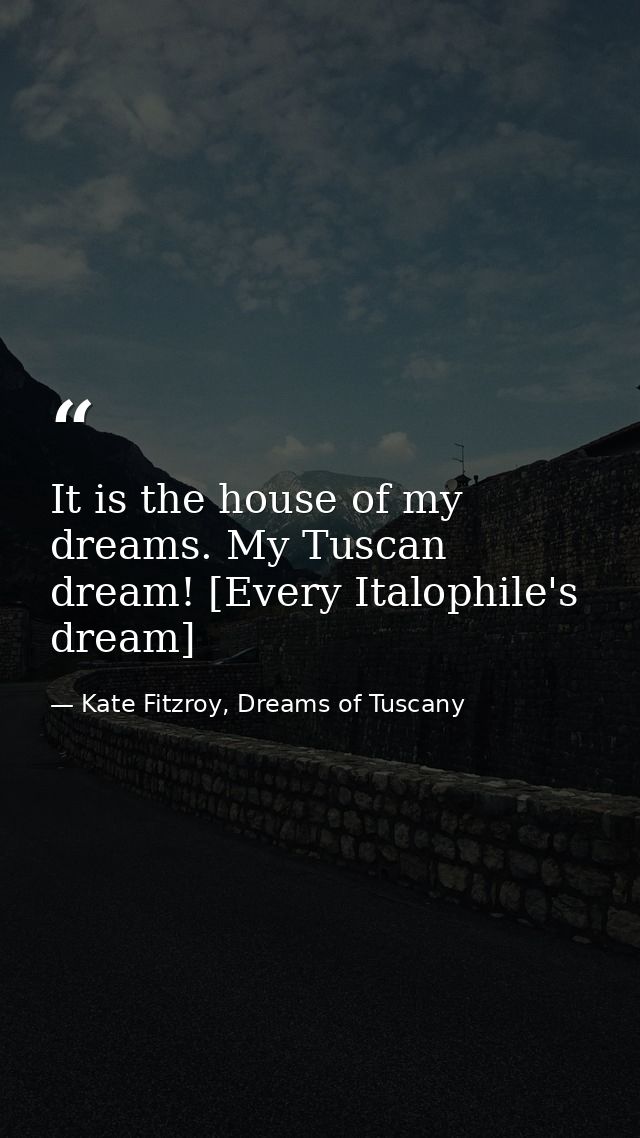 It is the house of my dreams. My Tuscan dream! [Every Italophile's dream] — Kate Fitzroy, Dreams of Tuscany