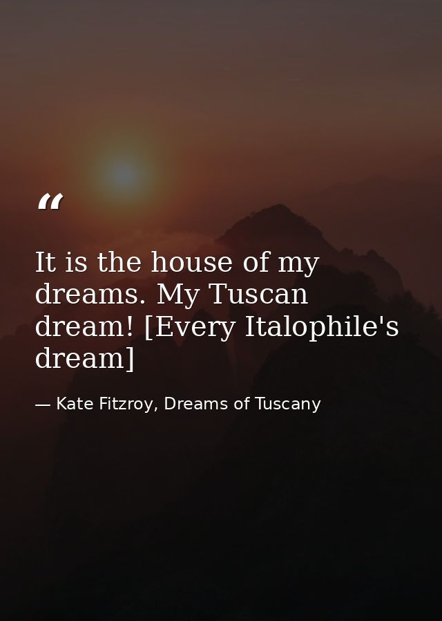 It is the house of my dreams. My Tuscan dream! [Every Italophile's dream] — Kate Fitzroy, Dreams of Tuscany