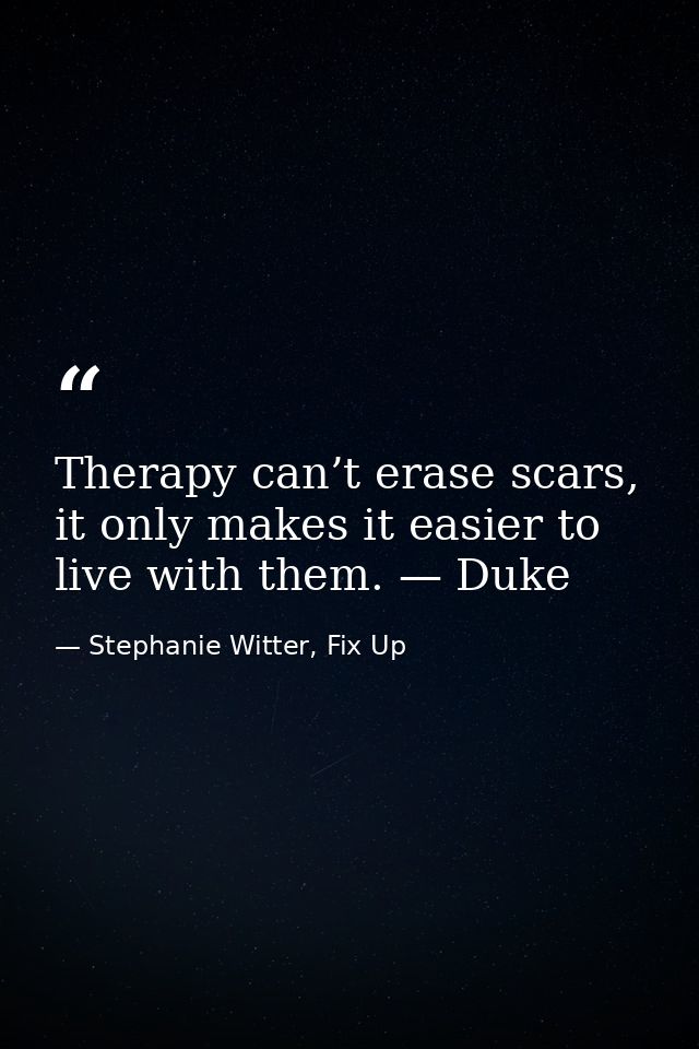 Therapy can’t erase scars, it only makes it easier to live with them. — Duke — Stephanie Witter, Fix Up