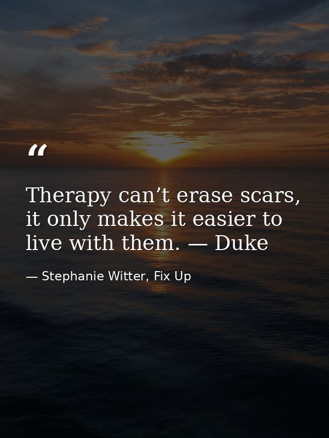Therapy can’t erase scars, it only makes it easier to live with them. — Duke — Stephanie Witter, Fix Up