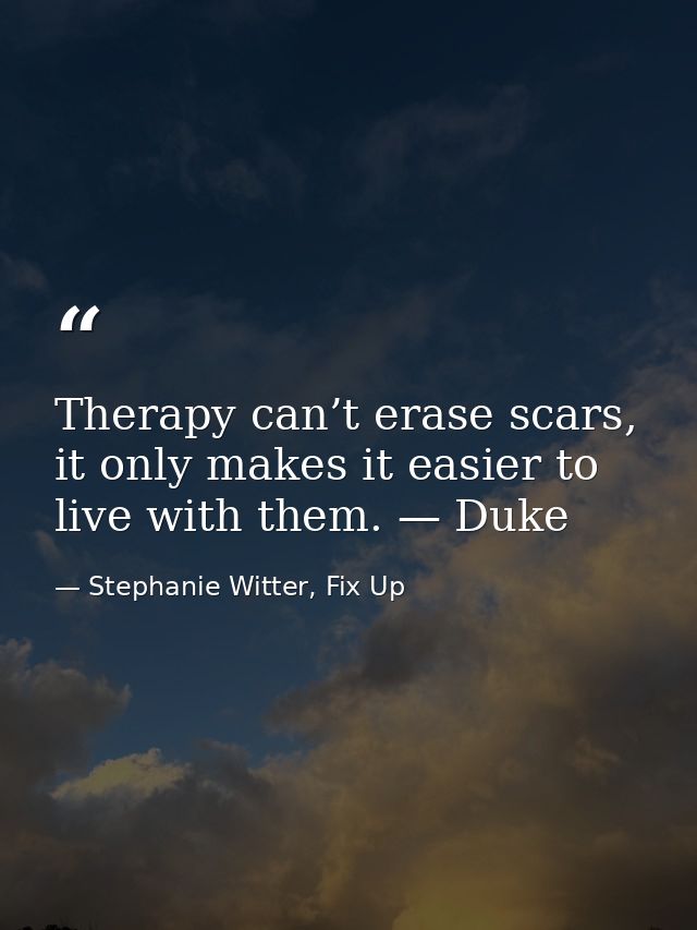 Therapy can’t erase scars, it only makes it easier to live with them. — Duke — Stephanie Witter, Fix Up