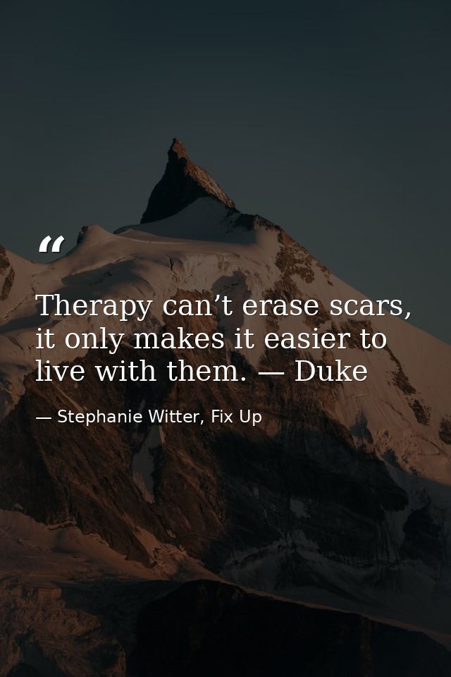 Therapy can’t erase scars, it only makes it easier to live with them. — Duke — Stephanie Witter, Fix Up