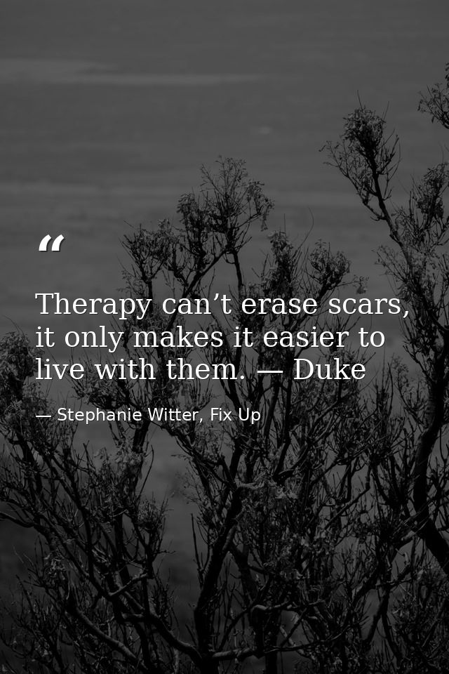 Therapy can’t erase scars, it only makes it easier to live with them. — Duke — Stephanie Witter, Fix Up