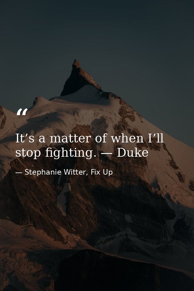It’s a matter of when I’ll stop fighting. — Duke — Stephanie Witter, Fix Up