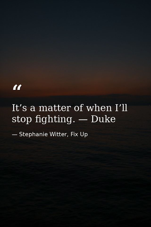 It’s a matter of when I’ll stop fighting. — Duke — Stephanie Witter, Fix Up