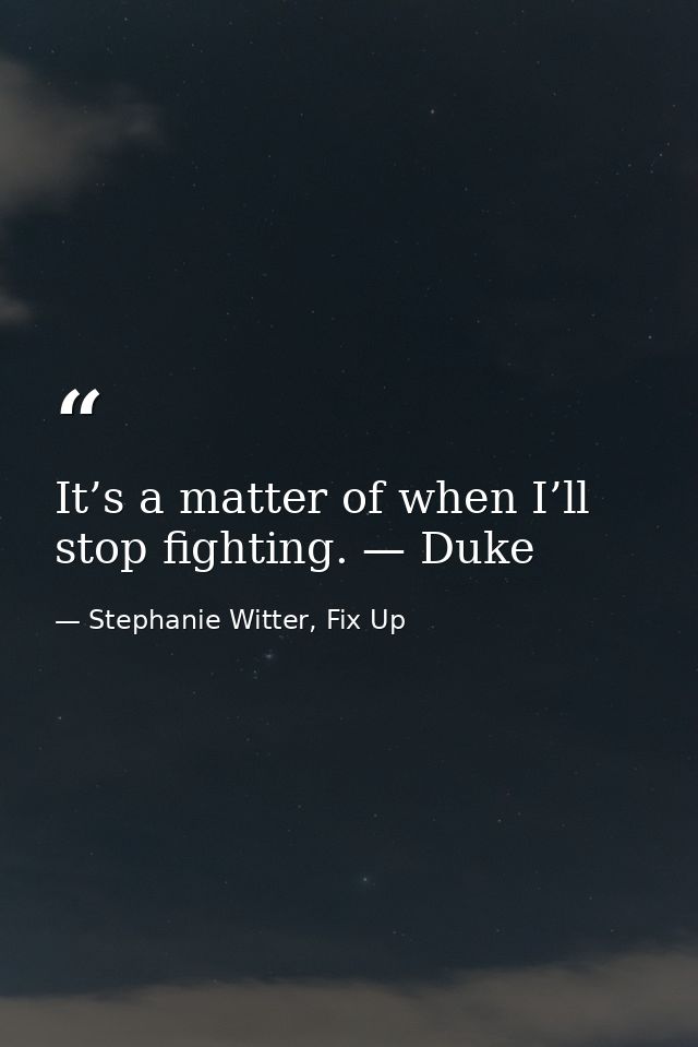 It’s a matter of when I’ll stop fighting. — Duke — Stephanie Witter, Fix Up
