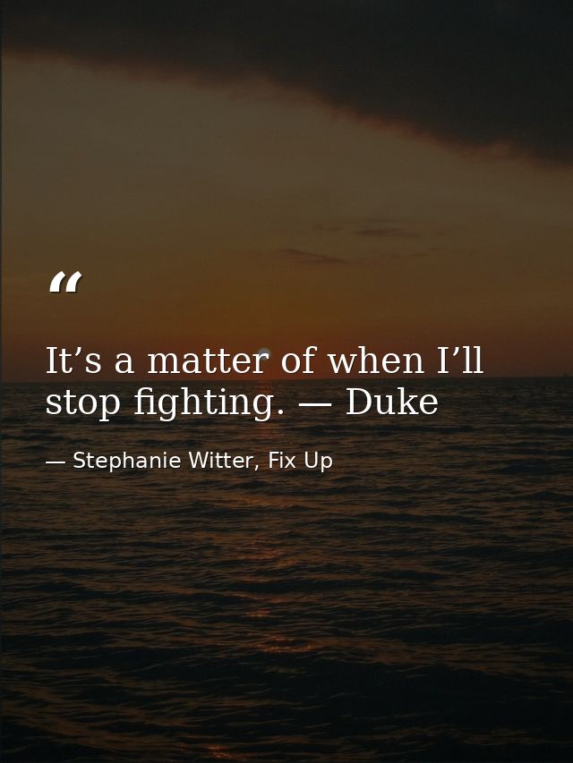 It’s a matter of when I’ll stop fighting. — Duke — Stephanie Witter, Fix Up