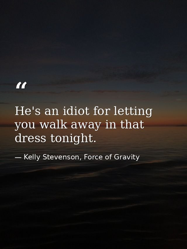 He's an idiot for letting you walk away in that dress tonight. — Kelly Stevenson, Force of Gravity