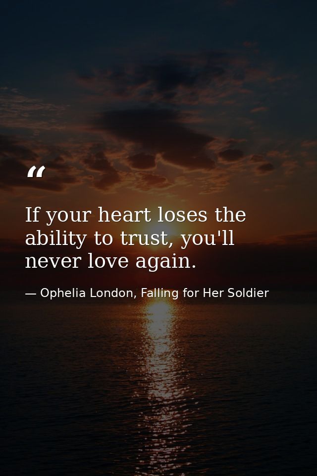 If your heart loses the ability to trust, you'll never love again. — Ophelia London, Falling for Her Soldier