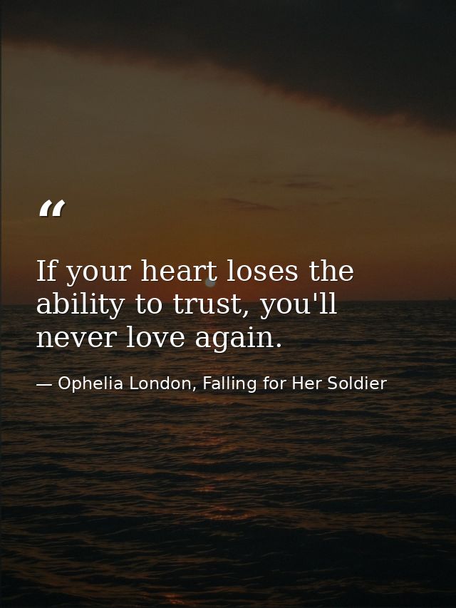 If your heart loses the ability to trust, you'll never love again. — Ophelia London, Falling for Her Soldier