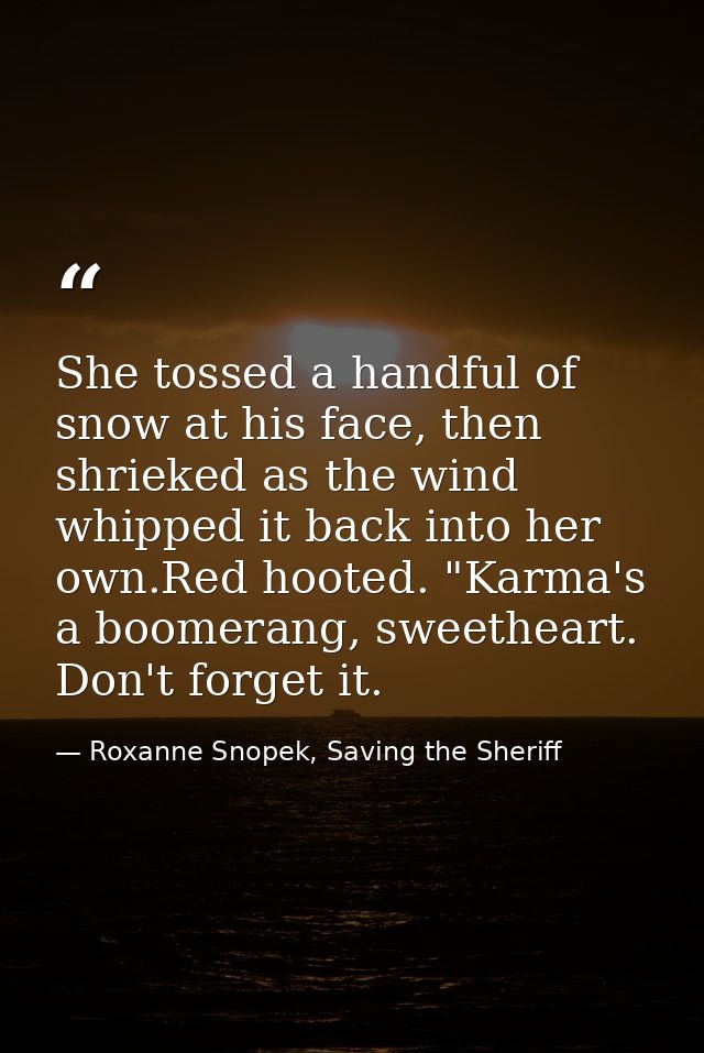 She tossed a handful of snow at his face, then shrieked as the wind whipped it back into her own.Red hooted. "Karma's a  — Roxanne Snopek, Saving the Sheriff
